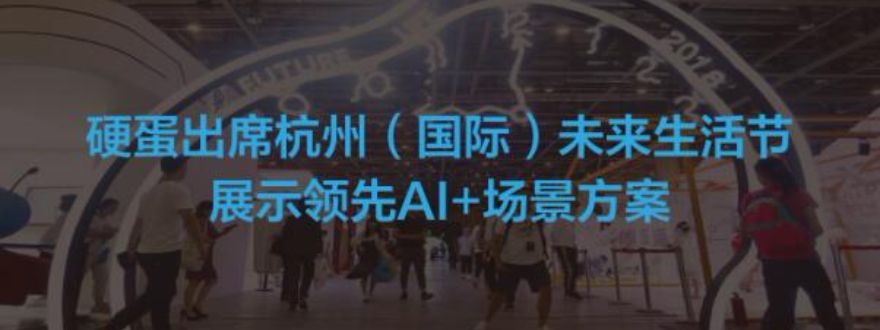 硬蛋出席杭州未来生活节 展示领先AI+生活场景方案-硬蛋网